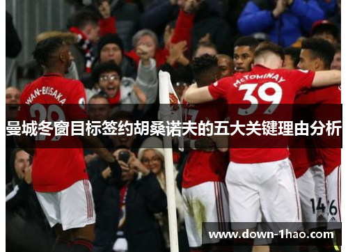 曼城冬窗目标签约胡桑诺夫的五大关键理由分析