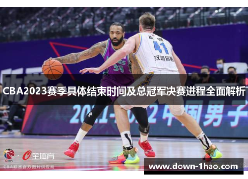 CBA2023赛季具体结束时间及总冠军决赛进程全面解析