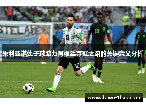 朱利亚诺处子球助力阿根廷夺冠之路的关键意义分析