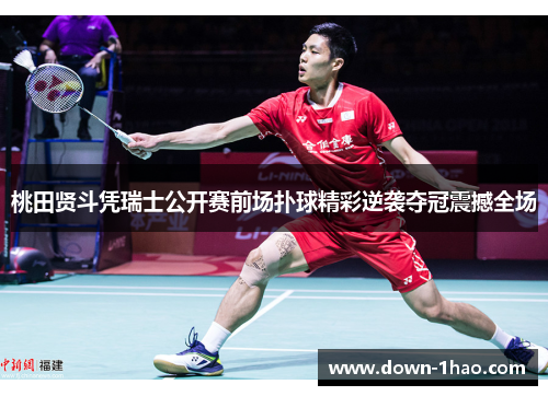 桃田贤斗凭瑞士公开赛前场扑球精彩逆袭夺冠震撼全场