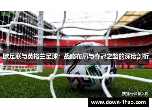 欧足联与英格兰足球:战略布局与夺冠之路的深度剖析 欧足联与英格兰足球:战略布局与夺冠之路的深度剖析