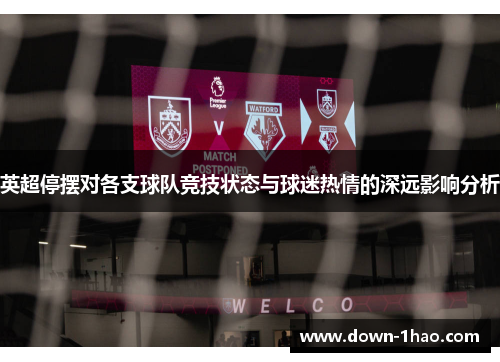 英超停摆对各支球队竞技状态与球迷热情的深远影响分析