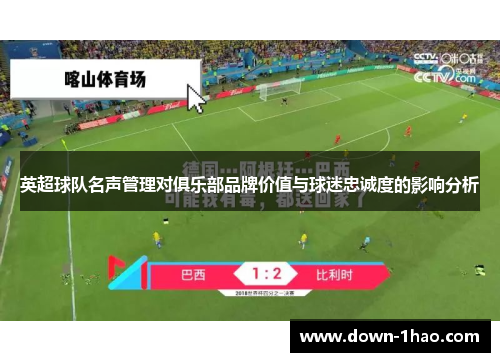英超球队名声管理对俱乐部品牌价值与球迷忠诚度的影响分析 英超球队名声管理对俱乐部品牌价值与球迷忠诚度的影响分析
