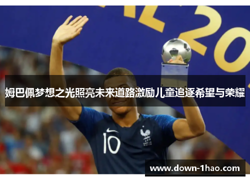 姆巴佩梦想之光照亮未来道路激励儿童追逐希望与荣耀 姆巴佩梦想之光照亮未来道路激励儿童追逐希望与荣耀