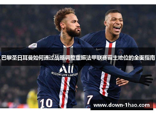巴黎圣日耳曼如何通过战略调整重振法甲联赛霸主地位的全面指南 巴黎圣日耳曼如何通过战略调整重振法甲联赛霸主地位的全面指南