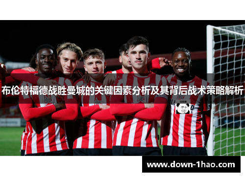 布伦特福德战胜曼城的关键因素分析及其背后战术策略解析