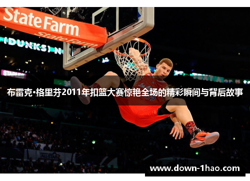 布雷克·格里芬2011年扣篮大赛惊艳全场的精彩瞬间与背后故事