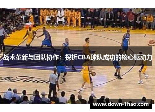 战术革新与团队协作:探析CBA球队成功的核心驱动力 战术革新与团队协作:探析CBA球队成功的核心驱动力