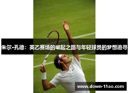 朱尔·孔德:英乙赛场的崛起之路与年轻球员的梦想追寻 朱尔·孔德:英乙赛场的崛起之路与年轻球员的梦想追寻