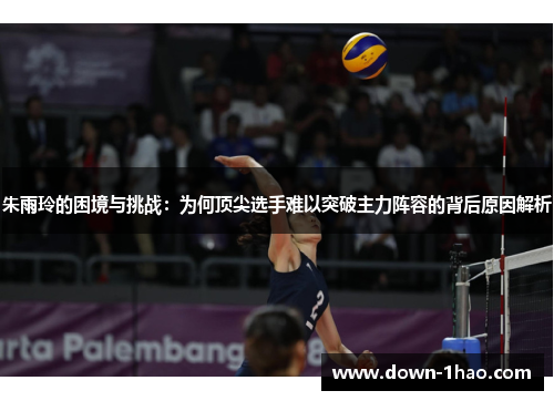 朱雨玲的困境与挑战：为何顶尖选手难以突破主力阵容的背后原因解析