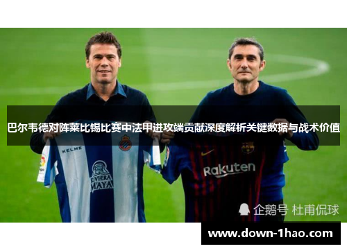 巴尔韦德对阵莱比锡比赛中法甲进攻端贡献深度解析关键数据与战术价值