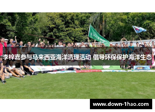 李梓嘉参与马来西亚海洋清理活动 倡导环保保护海洋生态 李梓嘉参与马来西亚海洋清理活动 倡导环保保护海洋生态