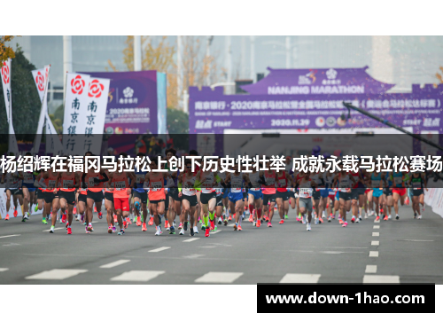 杨绍辉在福冈马拉松上创下历史性壮举 成就永载马拉松赛场