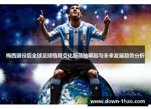 梅西退役后全球足球格局变化新领袖崛起与未来发展趋势分析