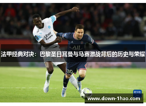 法甲经典对决：巴黎圣日耳曼与马赛激战背后的历史与荣耀