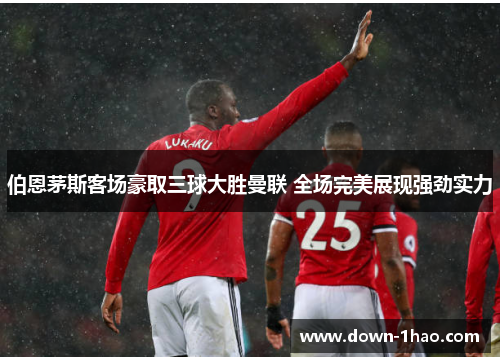 伯恩茅斯客场豪取三球大胜曼联 全场完美展现强劲实力