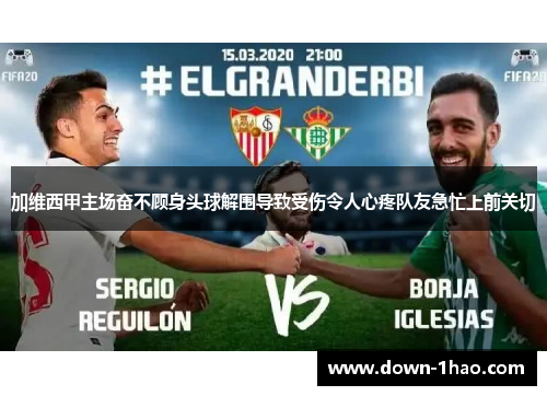 加维西甲主场奋不顾身头球解围导致受伤令人心疼队友急忙上前关切 加维西甲主场奋不顾身头球解围导致受伤令人心疼队友急忙上前关切