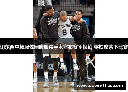 切尔西中场恩佐因腹股沟手术宣布赛季报销 将缺席余下比赛 切尔西中场恩佐因腹股沟手术宣布赛季报销 将缺席余下比赛