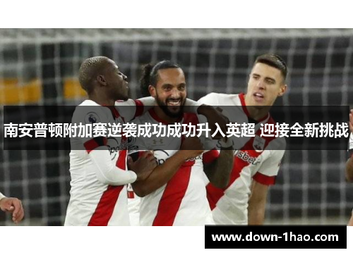 南安普顿附加赛逆袭成功成功升入英超 迎接全新挑战