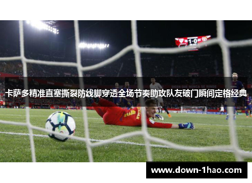 卡萨多精准直塞撕裂防线脚穿透全场节奏助攻队友破门瞬间定格经典