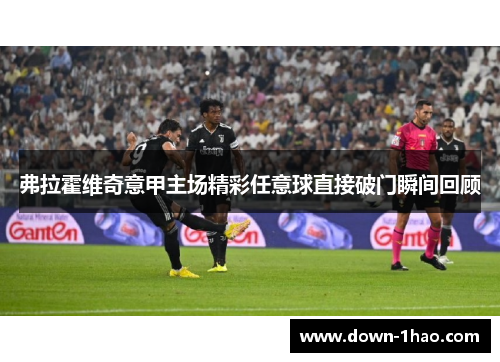 弗拉霍维奇意甲主场精彩任意球直接破门瞬间回顾 弗拉霍维奇意甲主场精彩任意球直接破门瞬间回顾