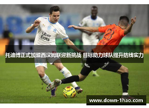 托迪博正式加盟西汉姆联迎新挑战 目标助力球队提升防线实力 托迪博正式加盟西汉姆联迎新挑战 目标助力球队提升防线实力