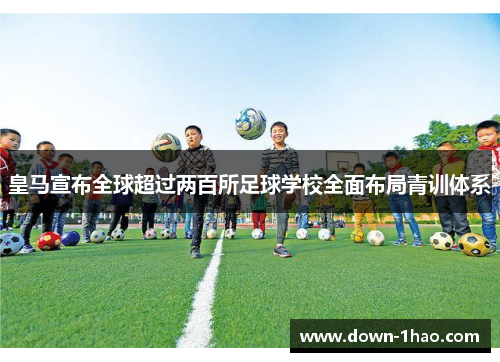 皇马宣布全球超过两百所足球学校全面布局青训体系