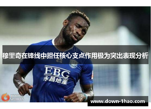 穆里奇在锋线中担任核心支点作用极为突出表现分析