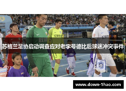 苏格兰足协启动调查应对老字号德比后球迷冲突事件 苏格兰足协启动调查应对老字号德比后球迷冲突事件