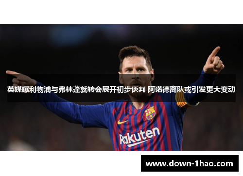 英媒曝利物浦与弗林蓬就转会展开初步谈判 阿诺德离队或引发更大变动 英媒曝利物浦与弗林蓬就转会展开初步谈判 阿诺德离队或引发更大变动