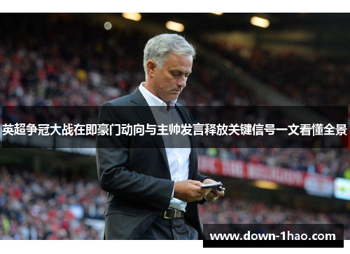 英超争冠大战在即豪门动向与主帅发言释放关键信号一文看懂全景 英超争冠大战在即豪门动向与主帅发言释放关键信号一文看懂全景