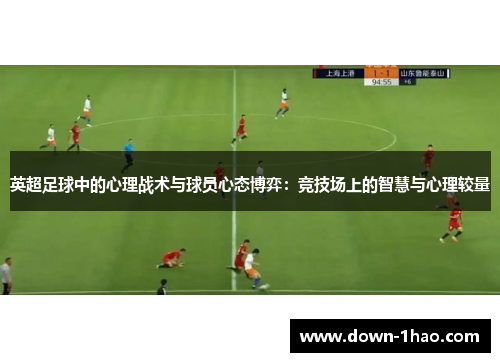 英超足球中的心理战术与球员心态博弈：竞技场上的智慧与心理较量