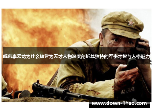 解密李云龙为什么被誉为天才人物深度剖析其独特的军事才智与人格魅力