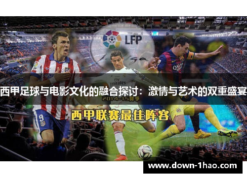 西甲足球与电影文化的融合探讨:激情与艺术的双重盛宴 西甲足球与电影文化的融合探讨:激情与艺术的双重盛宴