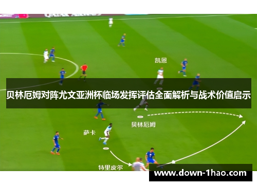 贝林厄姆对阵尤文亚洲杯临场发挥评估全面解析与战术价值启示 贝林厄姆对阵尤文亚洲杯临场发挥评估全面解析与战术价值启示