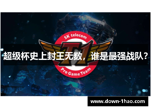 超级杯史上封王无数,谁是最强战队? 超级杯史上封王无数,谁是最强战队?