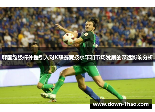 韩国超级杯外援引入对K联赛竞技水平和市场发展的深远影响分析